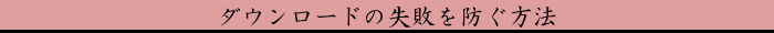 ダウンロードの失敗を防ぐ方法