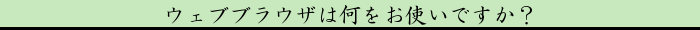 ウェブブラウザは何をお使いですか？